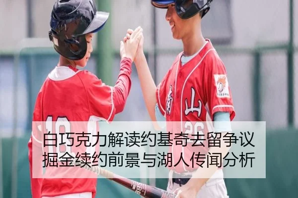 白巧克力解读约基奇去留争议 掘金续约前景与湖人传闻分析 | milan